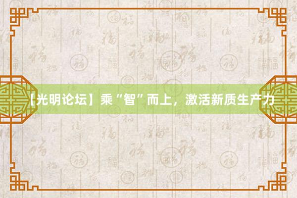【光明论坛】乘“智”而上，激活新质生产力