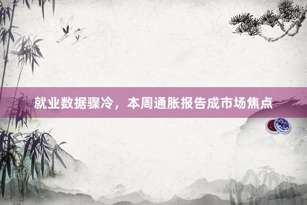 就业数据骤冷，本周通胀报告成市场焦点