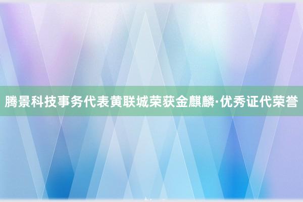 腾景科技事务代表黄联城荣获金麒麟·优秀证代荣誉