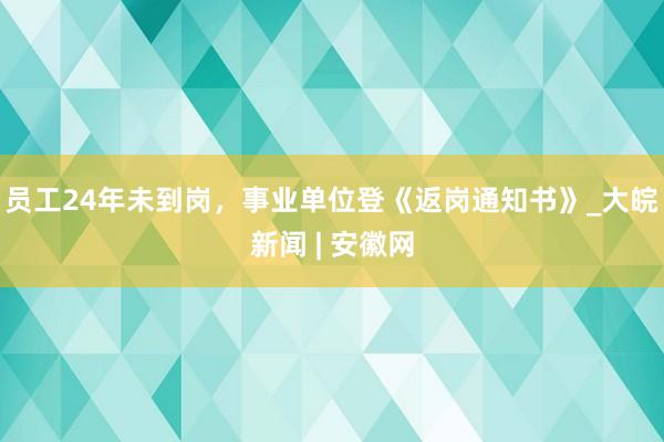 员工24年未到岗，事业单位登《返岗通知书》_大皖新闻 | 安徽网