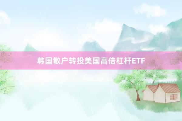 韩国散户转投美国高倍杠杆ETF
