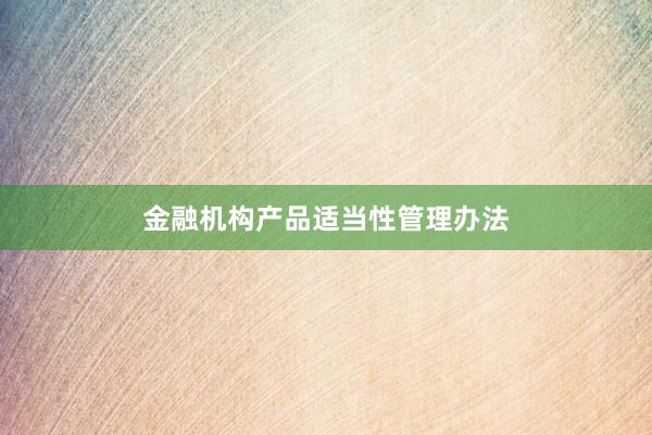 金融机构产品适当性管理办法