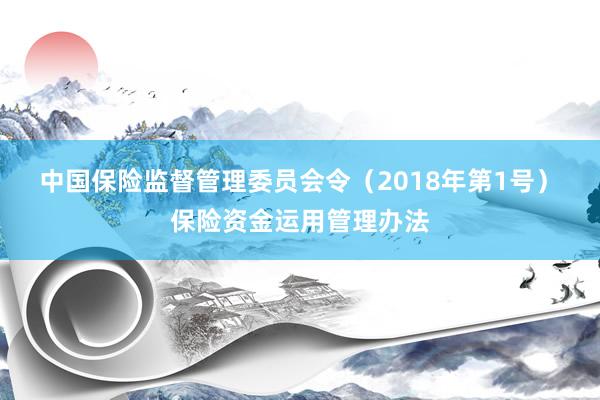 中国保险监督管理委员会令（2018年第1号）　　保险资金运用管理办法