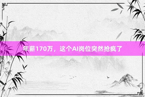 年薪170万，这个AI岗位突然抢疯了