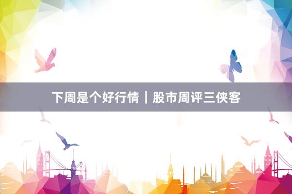 下周是个好行情｜股市周评三侠客
