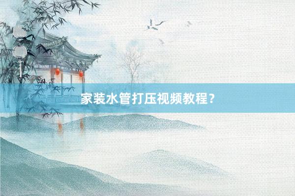 家装水管打压视频教程？