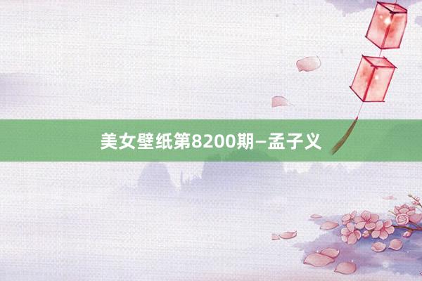 美女壁纸第8200期—孟子义