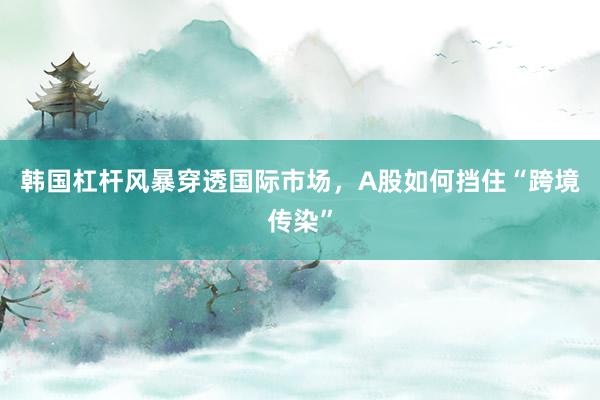 韩国杠杆风暴穿透国际市场，A股如何挡住“跨境传染”