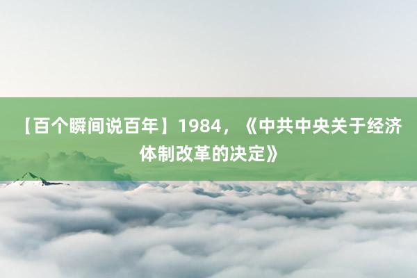 【百个瞬间说百年】1984，《中共中央关于经济体制改革的决定》