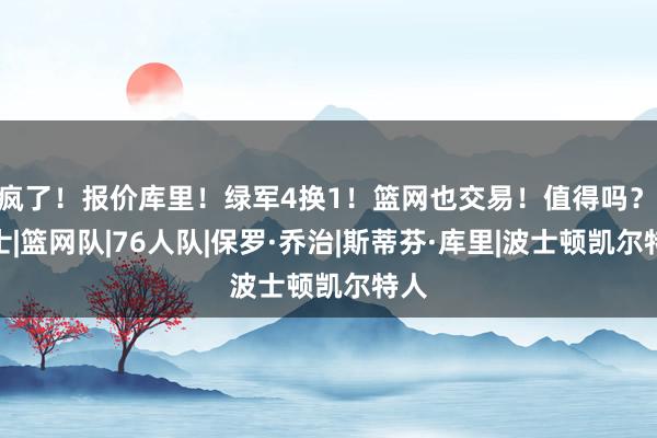 疯了！报价库里！绿军4换1！篮网也交易！值得吗？|勇士|篮网队|76人队|保罗·乔治|斯蒂芬·库里|波士顿凯尔特人