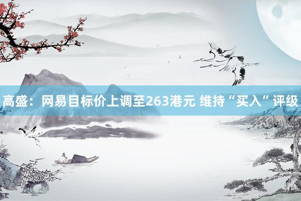 高盛：网易目标价上调至263港元 维持“买入”评级