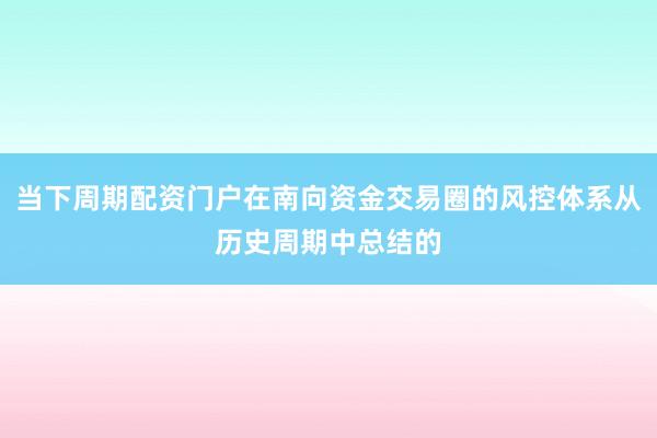 当下周期配资门户在南向资金交易圈的风控体系从历史周期中总结的