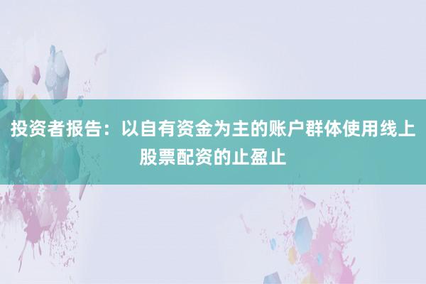 投资者报告：以自有资金为主的账户群体使用线上股票配资的止盈止