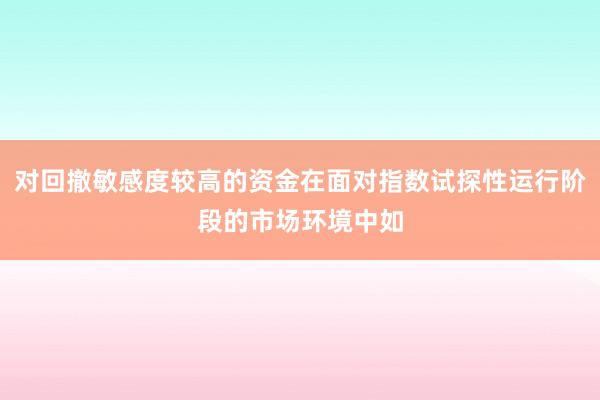 对回撤敏感度较高的资金在面对指数试探性运行阶段的市场环境中如