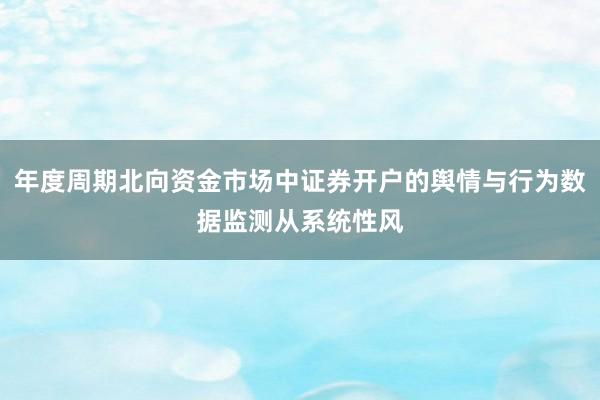 年度周期北向资金市场中证券开户的舆情与行为数据监测从系统性风