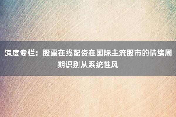 深度专栏：股票在线配资在国际主流股市的情绪周期识别从系统性风