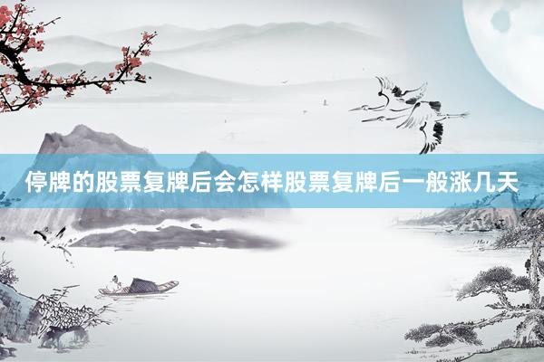 停牌的股票复牌后会怎样股票复牌后一般涨几天