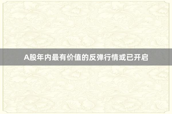 A股年内最有价值的反弹行情或已开启