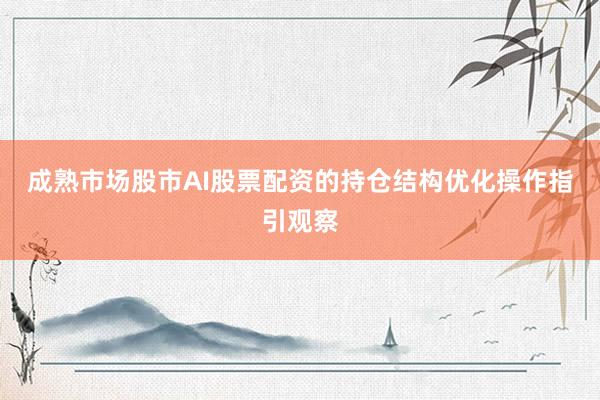 成熟市场股市AI股票配资的持仓结构优化操作指引观察