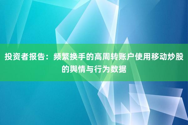 投资者报告：频繁换手的高周转账户使用移动炒股的舆情与行为数据