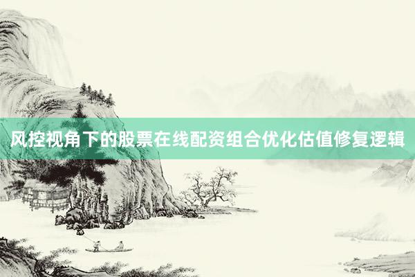 风控视角下的股票在线配资组合优化估值修复逻辑