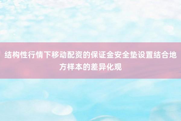 结构性行情下移动配资的保证金安全垫设置结合地方样本的差异化观