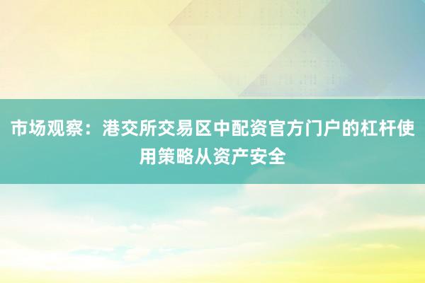 市场观察：港交所交易区中配资官方门户的杠杆使用策略从资产安全