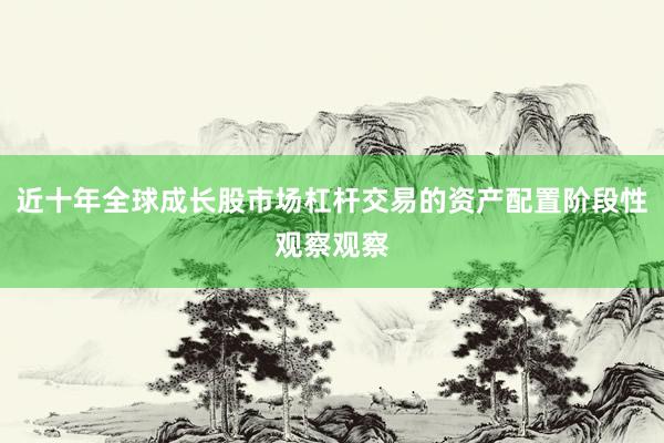 近十年全球成长股市场杠杆交易的资产配置阶段性观察观察