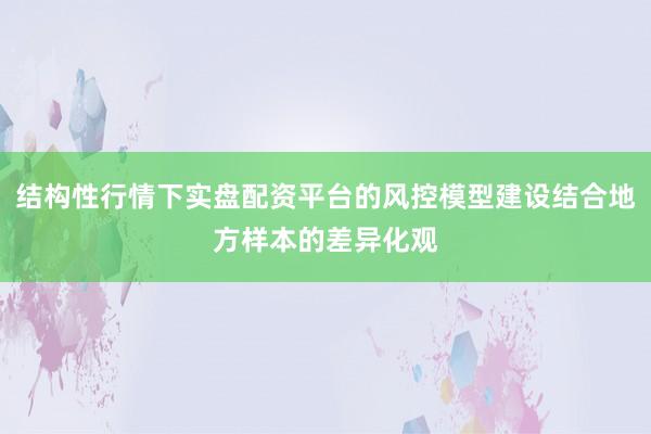 结构性行情下实盘配资平台的风控模型建设结合地方样本的差异化观