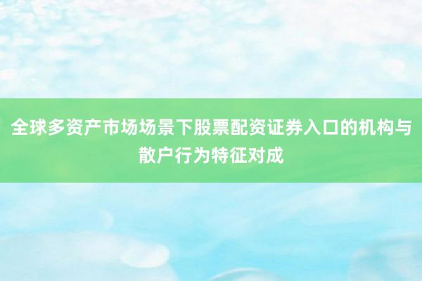 全球多资产市场场景下股票配资证券入口的机构与散户行为特征对成