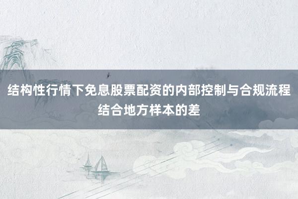 结构性行情下免息股票配资的内部控制与合规流程结合地方样本的差