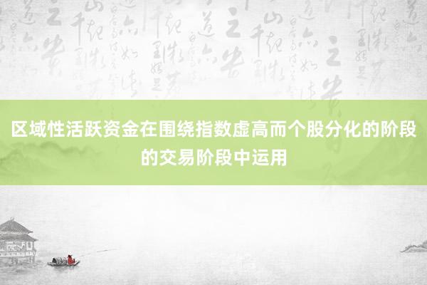 区域性活跃资金在围绕指数虚高而个股分化的阶段的交易阶段中运用