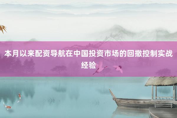 本月以来配资导航在中国投资市场的回撤控制实战经验