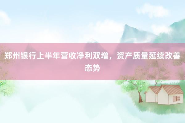 郑州银行上半年营收净利双增，资产质量延续改善态势