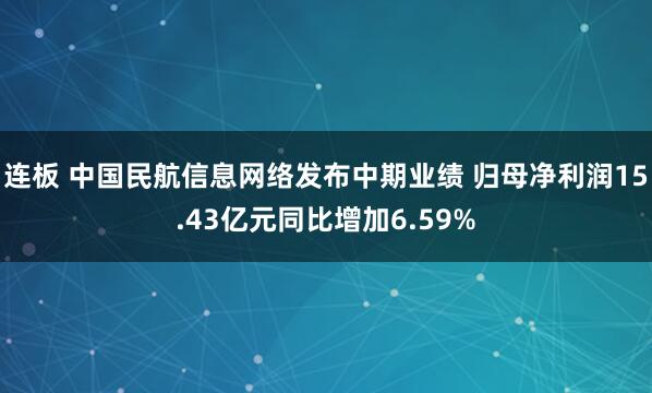 连板 中国民航信息网络发布中期业绩 归母净利润15.43亿元同比增加6.59%