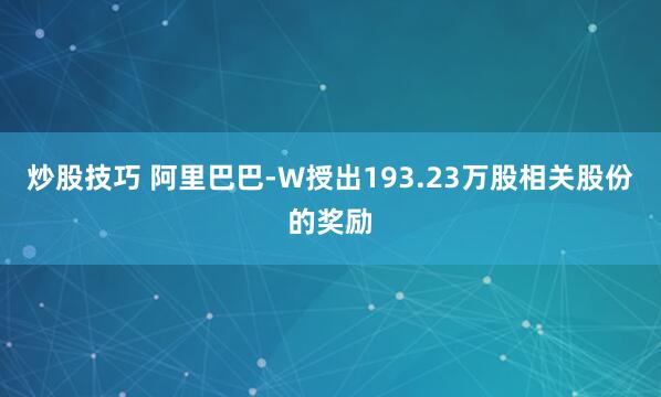炒股技巧 阿里巴巴-W授出193.23万股相关股份的奖励