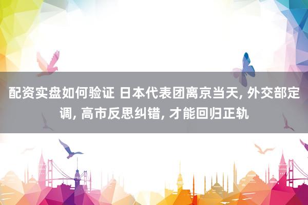 配资实盘如何验证 日本代表团离京当天, 外交部定调, 高市反思纠错, 才能回归正轨