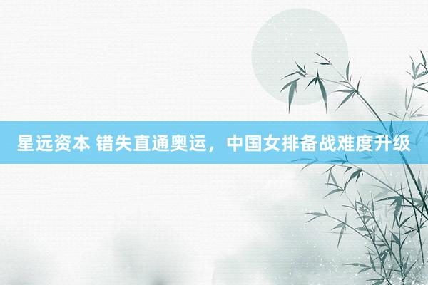 星远资本 错失直通奥运，中国女排备战难度升级