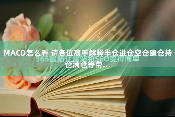MACD怎么看 请各位高手解释半仓进仓空仓建仓持仓满仓等带...