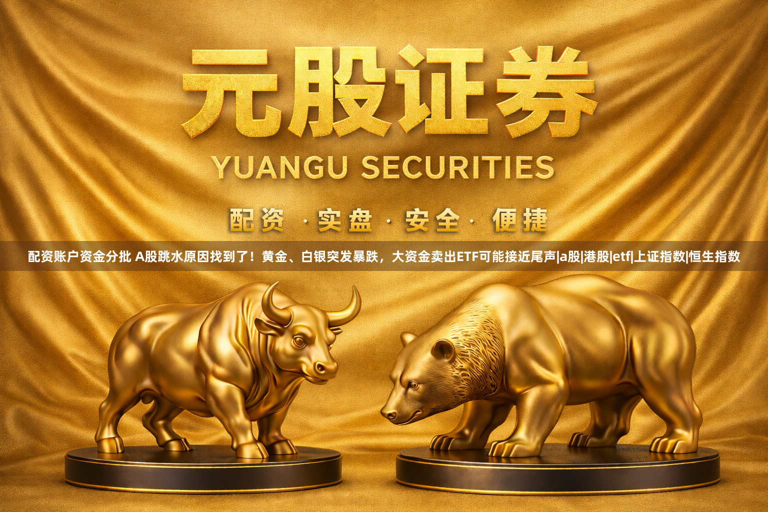 配资账户资金分批 A股跳水原因找到了！黄金、白银突发暴跌，大资金卖出ETF可能接近尾声|a股|港股|etf|上证指数|恒生指数