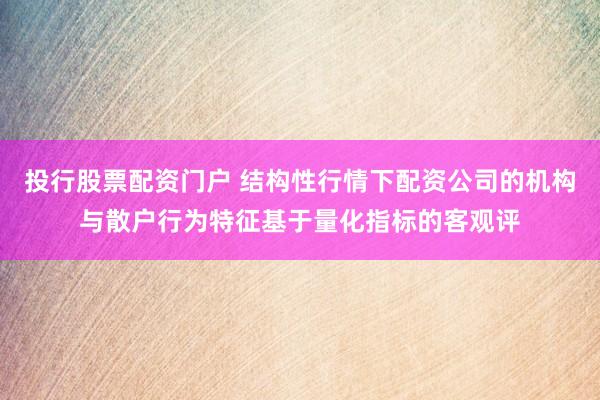 投行股票配资门户 结构性行情下配资公司的机构与散户行为特征基于量化指标的客观评