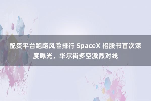 配资平台跑路风险排行 SpaceX 招股书首次深度曝光，华尔街多空激烈对线