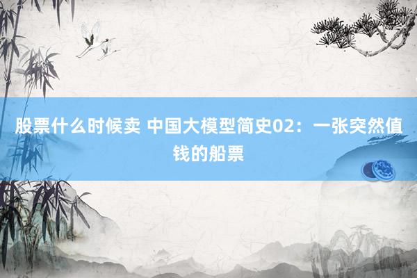 股票什么时候卖 中国大模型简史02：一张突然值钱的船票