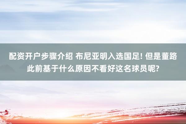 配资开户步骤介绍 布尼亚明入选国足! 但是董路此前基于什么原因不看好这名球员呢?