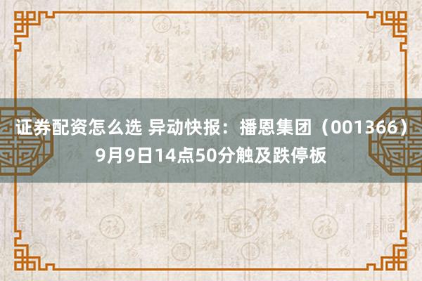 证券配资怎么选 异动快报：播恩集团（001366）9月9日14点50分触及跌停板