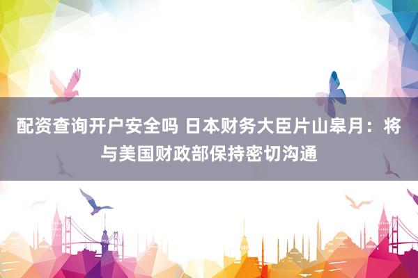 配资查询开户安全吗 日本财务大臣片山皋月：将与美国财政部保持密切沟通