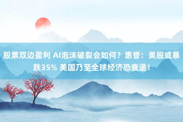 股票双边盈利 AI泡沫破裂会如何？惠誉：美股或暴跌35% 美国乃至全球经济恐衰退！