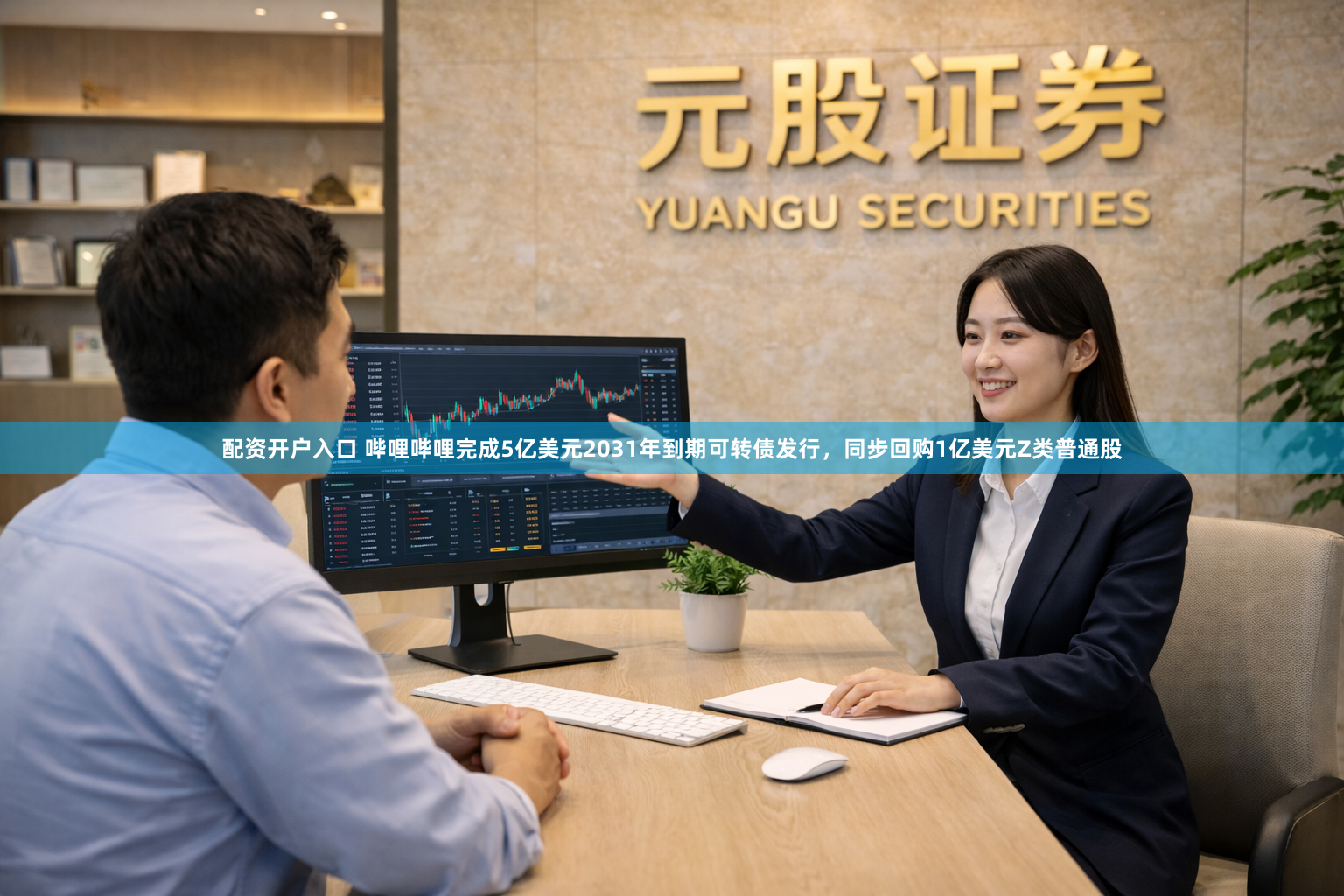 配资开户入口 哔哩哔哩完成5亿美元2031年到期可转债发行，同步回购1亿美元Z类普通股
