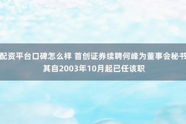 配资平台口碑怎么样 首创证券续聘何峰为董事会秘书 其自2003年10月起已任该职