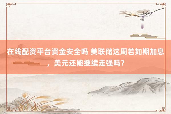 在线配资平台资金安全吗 美联储这周若如期加息，美元还能继续走强吗？